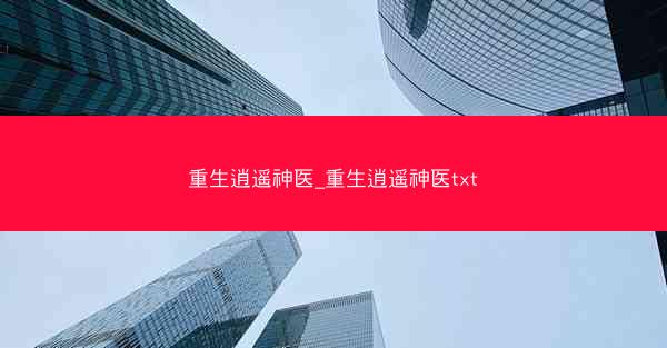 重生逍遥神医_重生逍遥神医txt