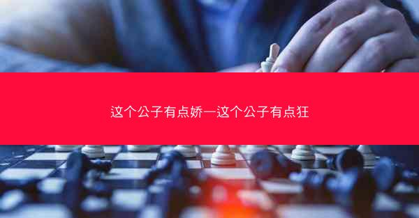 这个公子有点娇—这个公子有点狂