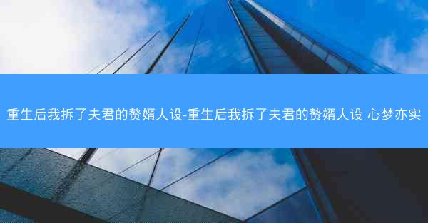 重生后我拆了夫君的赘婿人设-重生后我拆了夫君的赘婿人设 心梦亦实