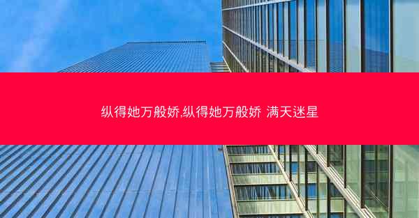 纵得她万般娇,纵得她万般娇 满天迷星
