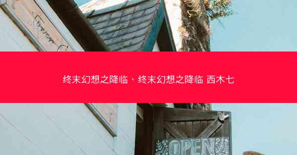 终末幻想之降临、终末幻想之降临 西木七