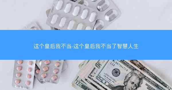 这个皇后我不当-这个皇后我不当了智慧人生