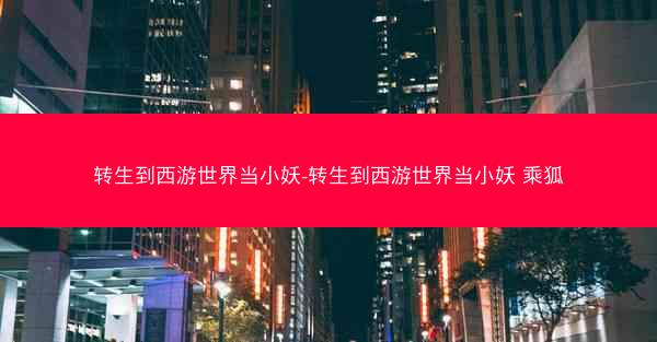 转生到西游世界当小妖-转生到西游世界当小妖 乘狐