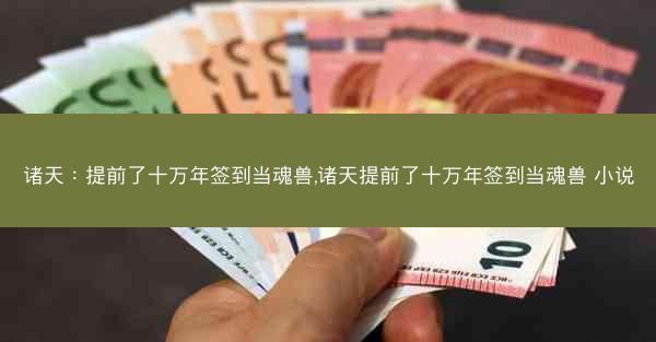 诸天：提前了十万年签到当魂兽,诸天提前了十万年签到当魂兽 小说