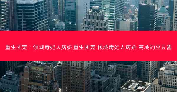 重生团宠:倾城毒妃太病娇,重生团宠-倾城毒妃太病娇 高冷的豆豆酱