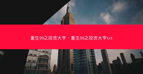 重生99之投资大亨、重生99之投资大亨txt