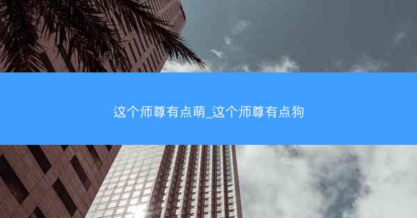 这个师尊有点萌_这个师尊有点狗