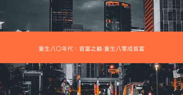 重生八〇年代：首富之巅-重生八零成首富