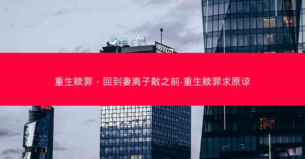 重生赎罪，回到妻离子散之前-重生赎罪求原谅