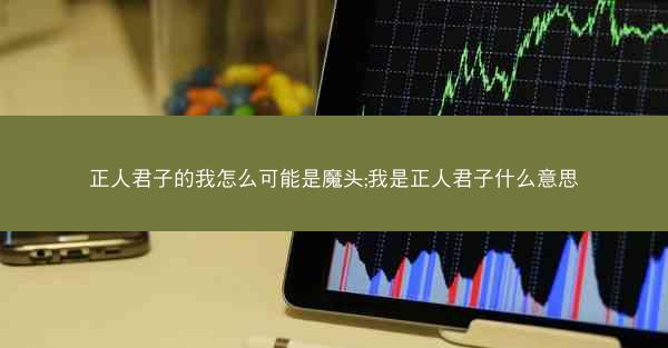 正人君子的我怎么可能是魔头;我是正人君子什么意思