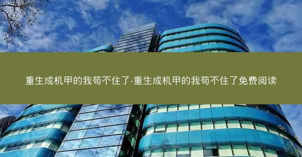 重生成机甲的我苟不住了-重生成机甲的我苟不住了免费阅读