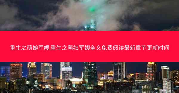 重生之萌娘军嫂;重生之萌娘军嫂全文免费阅读最新章节更新时间
