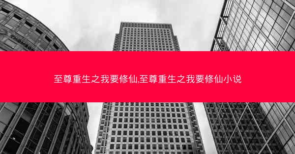 至尊重生之我要修仙,至尊重生之我要修仙小说