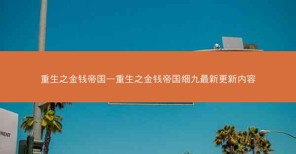 重生之金钱帝国—重生之金钱帝国细九最新更新内容