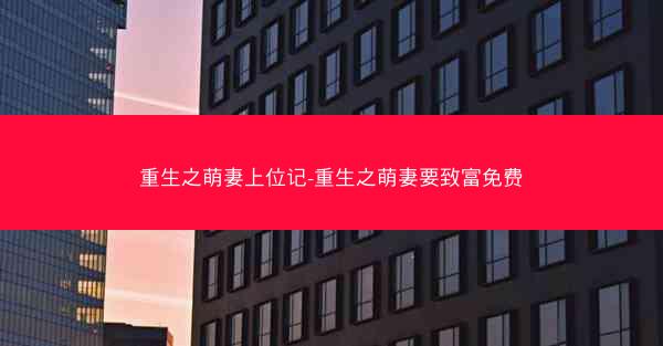 重生之萌妻上位记-重生之萌妻要致富免费
