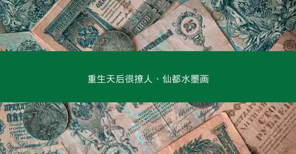 重生天后很撩人、仙都水墨画