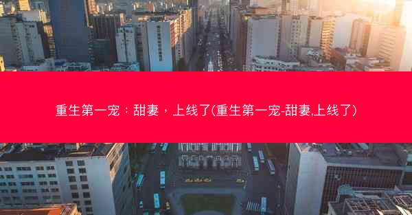 重生第一宠：甜妻，上线了(重生第一宠-甜妻,上线了)