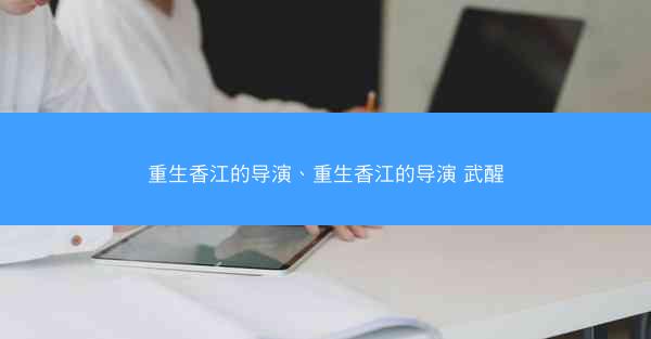 重生香江的导演、重生香江的导演 武醒