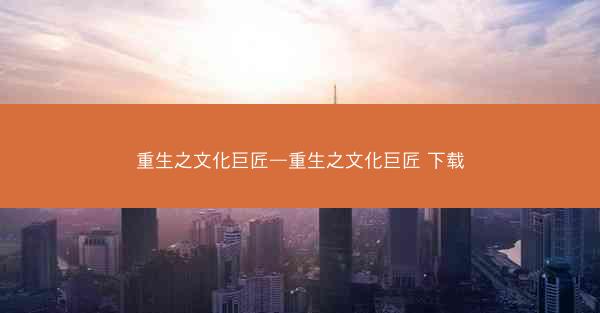 重生之文化巨匠—重生之文化巨匠 下载