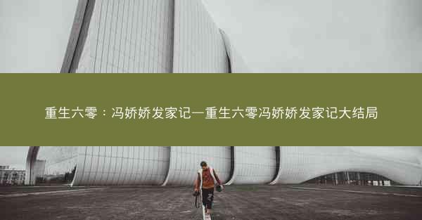 重生六零：冯娇娇发家记—重生六零冯娇娇发家记大结局