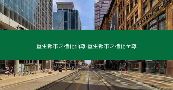 重生都市之造化仙尊-重生都市之造化至尊
