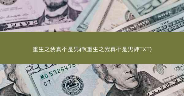 重生之我真不是男神(重生之我真不是男神TXT)