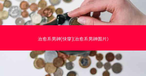 治愈系男神[快穿](治愈系男神图片)