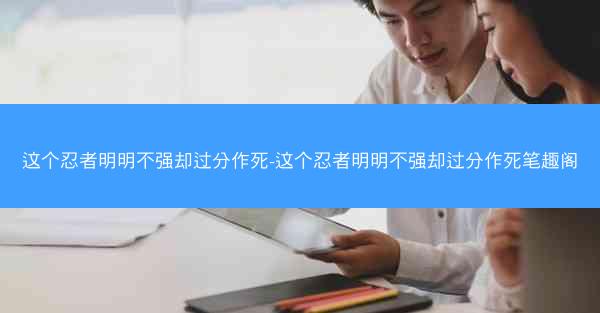 这个忍者明明不强却过分作死-这个忍者明明不强却过分作死笔趣阁