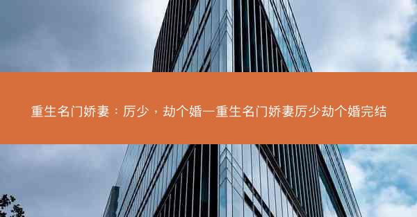 重生名门娇妻：厉少，劫个婚—重生名门娇妻厉少劫个婚完结