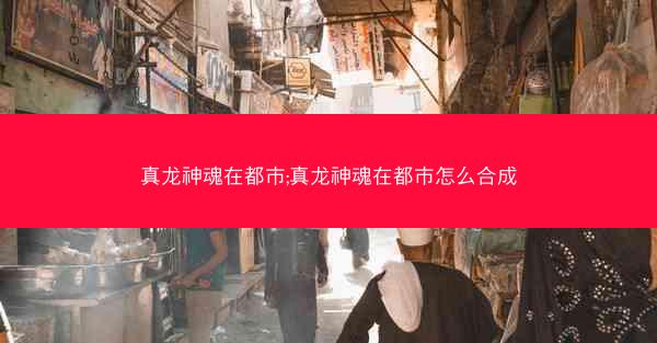 真龙神魂在都市;真龙神魂在都市怎么合成