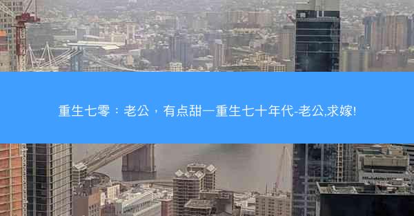 重生七零：老公，有点甜—重生七十年代-老公,求嫁!