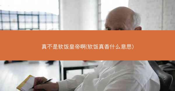 真不是软饭皇帝啊(软饭真香什么意思)