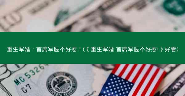 重生军婚：首席军医不好惹！(《重生军婚-首席军医不好惹!》好看)