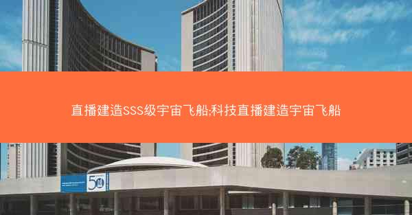 直播建造SSS级宇宙飞船;科技直播建造宇宙飞船