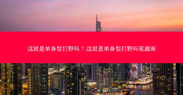 这就是单身型打野吗？,这就是单身型打野吗笔趣阁
