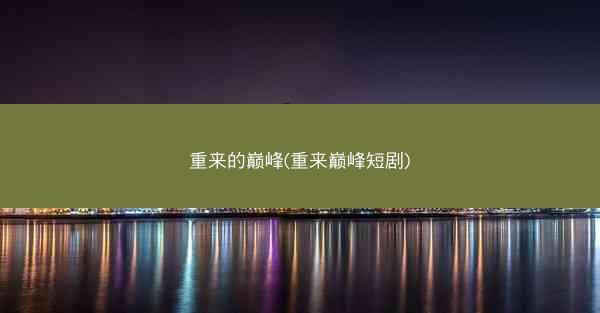 重来的巅峰(重来巅峰短剧)