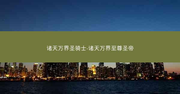 诸天万界圣骑士-诸天万界至尊圣帝