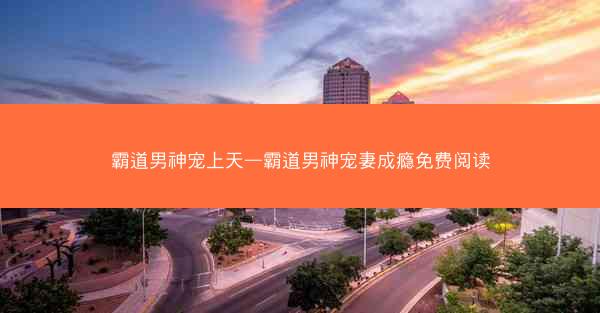 霸道男神宠上天—霸道男神宠妻成瘾免费阅读