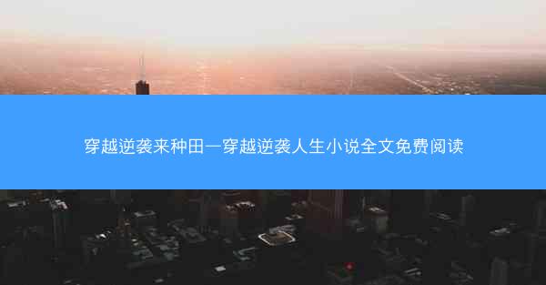 穿越逆袭来种田—穿越逆袭人生小说全文免费阅读