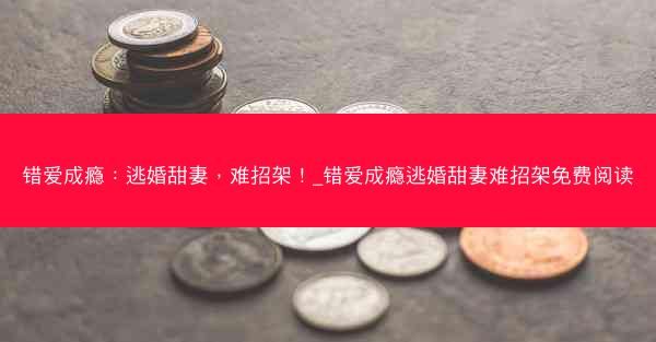 错爱成瘾：逃婚甜妻，难招架！_错爱成瘾逃婚甜妻难招架免费阅读