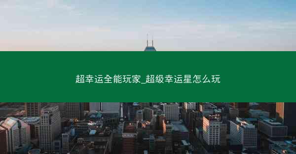 超幸运全能玩家_超级幸运星怎么玩
