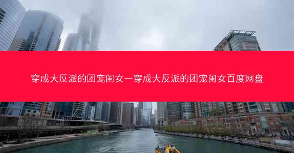 穿成大反派的团宠闺女—穿成大反派的团宠闺女百度网盘