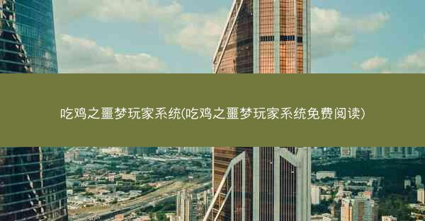吃鸡之噩梦玩家系统(吃鸡之噩梦玩家系统免费阅读)