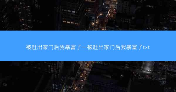 被赶出家门后我暴富了—被赶出家门后我暴富了txt