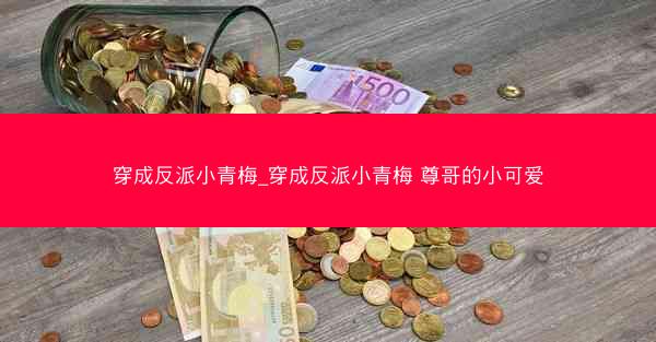 穿成反派小青梅_穿成反派小青梅 尊哥的小可爱