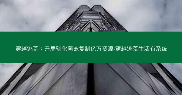 穿越逃荒：开局驯化萌宠复制亿万资源-穿越逃荒生活有系统
