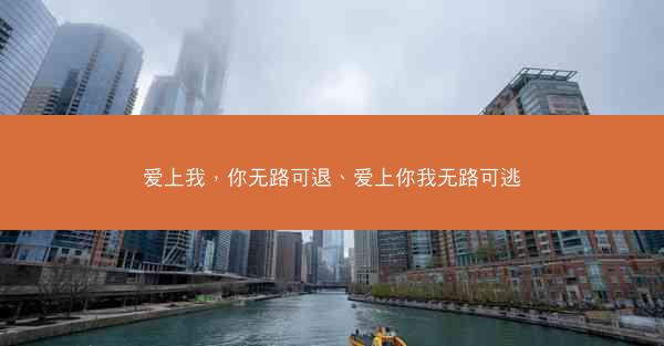 爱上我，你无路可退、爱上你我无路可逃