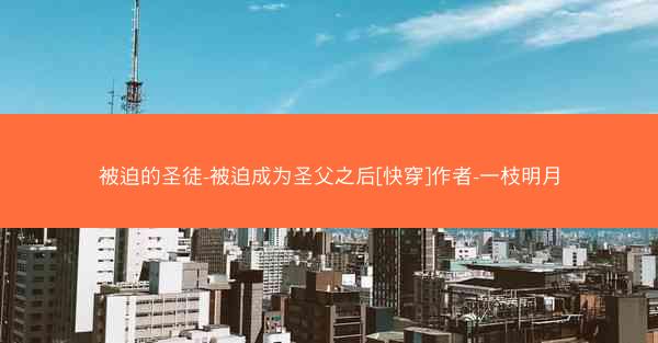 被迫的圣徒-被迫成为圣父之后[快穿]作者-一枝明月