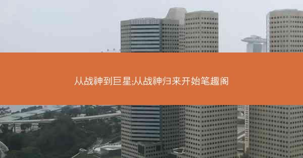 从战神到巨星;从战神归来开始笔趣阁