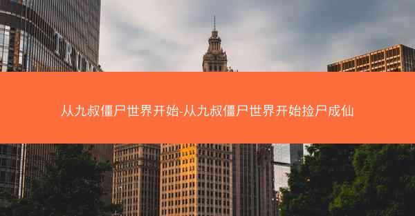 从九叔僵尸世界开始-从九叔僵尸世界开始捡尸成仙